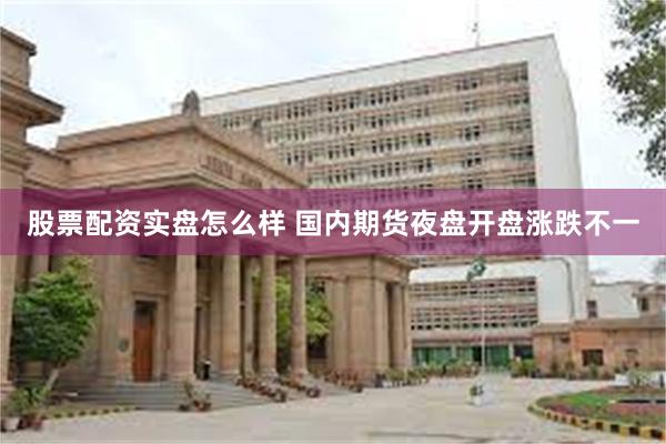 股票配资实盘怎么样 国内期货夜盘开盘涨跌不一