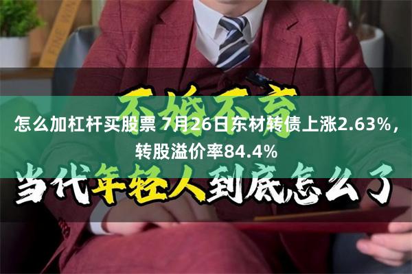 怎么加杠杆买股票 7月26日东材转债上涨2.63%，转股溢价率84.4%