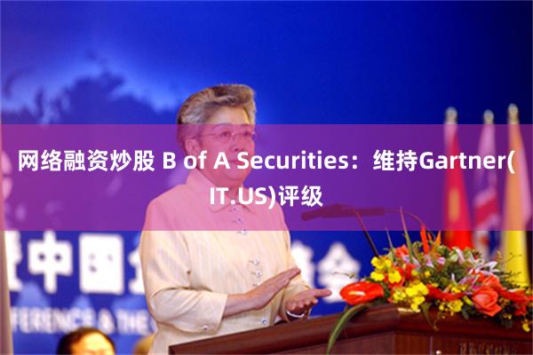 网络融资炒股 B of A Securities：维持Gartner(IT.US)评级