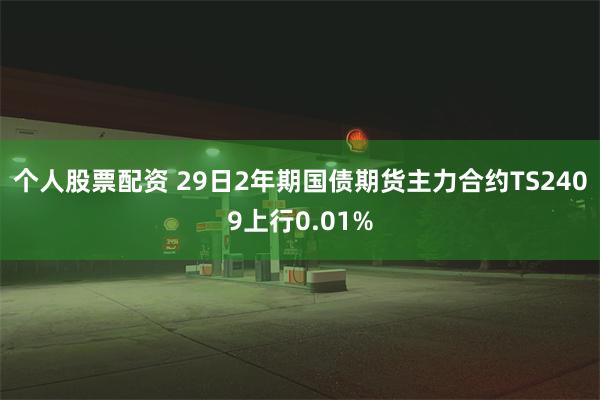 个人股票配资 29日2年期国债期货主力合约TS2409上行0.01%