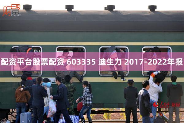 配资平台股票配资 603335 迪生力 2017-2022年报