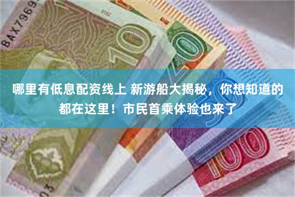 哪里有低息配资线上 新游船大揭秘，你想知道的都在这里！市民首乘体验也来了