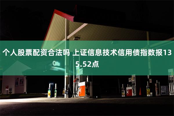 个人股票配资合法吗 上证信息技术信用债指数报135.52点