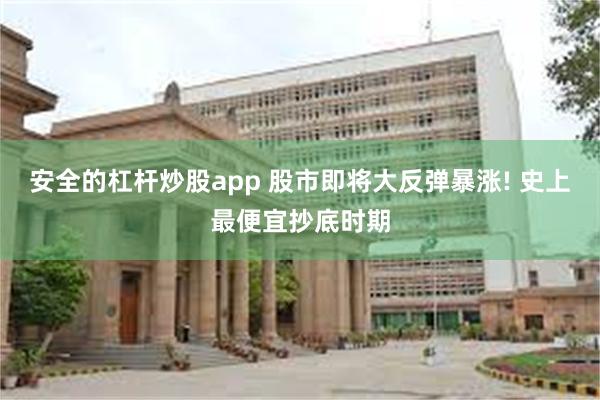 安全的杠杆炒股app 股市即将大反弹暴涨! 史上最便宜抄底时期