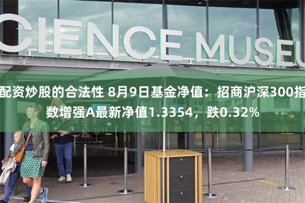 配资炒股的合法性 8月9日基金净值：招商沪深300指数增强A最新净值1.3354，跌0.32%