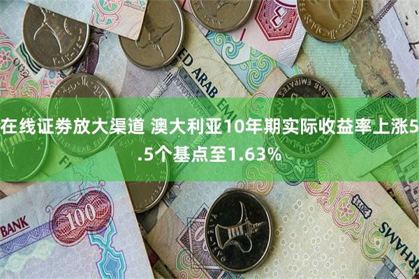 在线证劵放大渠道 澳大利亚10年期实际收益率上涨5.5个基点至1.63%