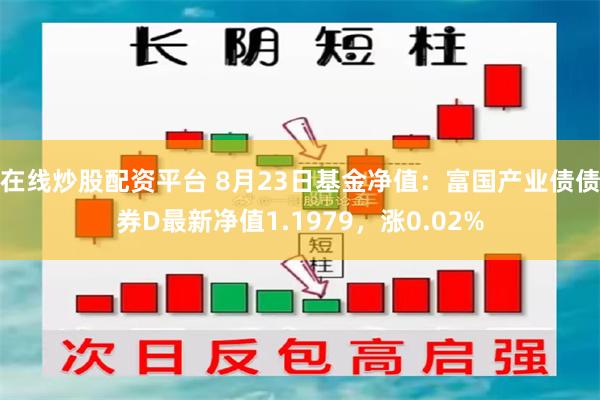 在线炒股配资平台 8月23日基金净值：富国产业债债券D最新净值1.1979，涨0.02%