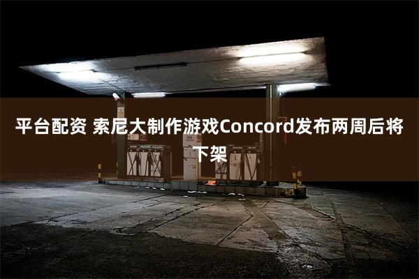 平台配资 索尼大制作游戏Concord发布两周后将下架