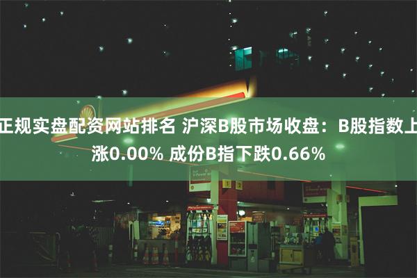 正规实盘配资网站排名 沪深B股市场收盘：B股指数上涨0.00% 成份B指下跌0.66%