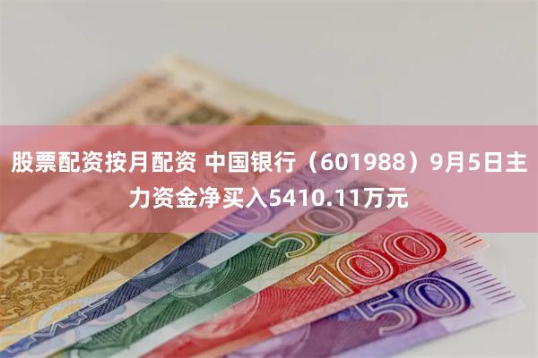 股票配资按月配资 中国银行（601988）9月5日主力资金净买入5410.11万元