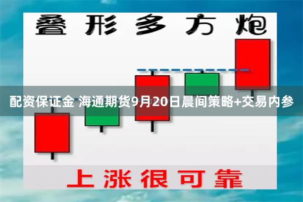 配资保证金 海通期货9月20日晨间策略+交易内参