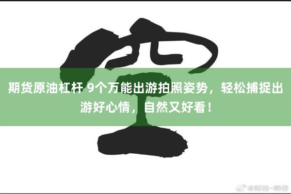 期货原油杠杆 9个万能出游拍照姿势，轻松捕捉出游好心情，自然又好看！