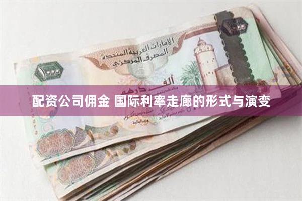 配资公司佣金 国际利率走廊的形式与演变