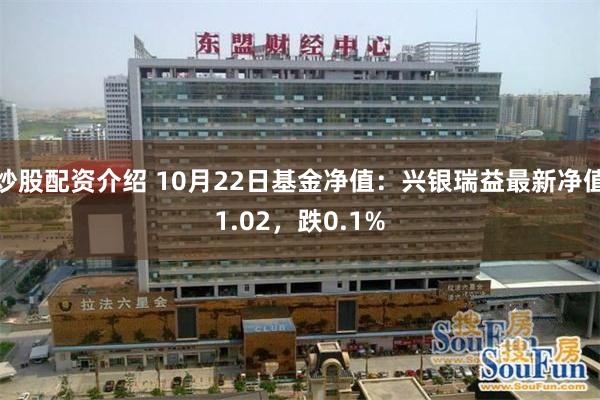 炒股配资介绍 10月22日基金净值：兴银瑞益最新净值1.02，跌0.1%