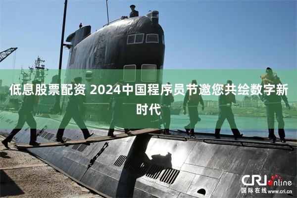 低息股票配资 2024中国程序员节邀您共绘数字新时代