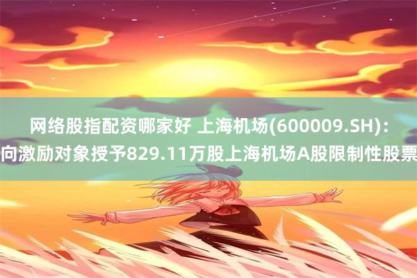 网络股指配资哪家好 上海机场(600009.SH)：向激励对象授予829.11万股上海机场A股限制性股票