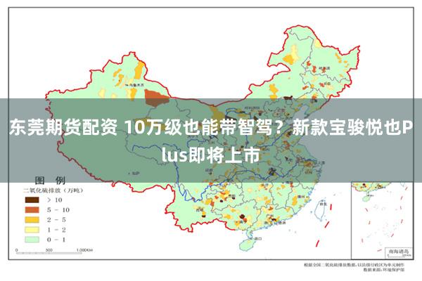 东莞期货配资 10万级也能带智驾？新款宝骏悦也Plus即将上市