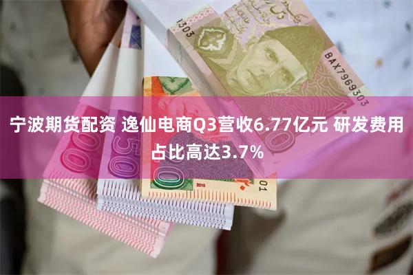 宁波期货配资 逸仙电商Q3营收6.77亿元 研发费用占比高达3.7%