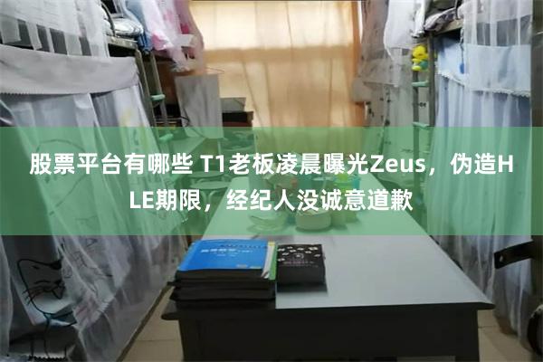 股票平台有哪些 T1老板凌晨曝光Zeus，伪造HLE期限，经纪人没诚意道歉