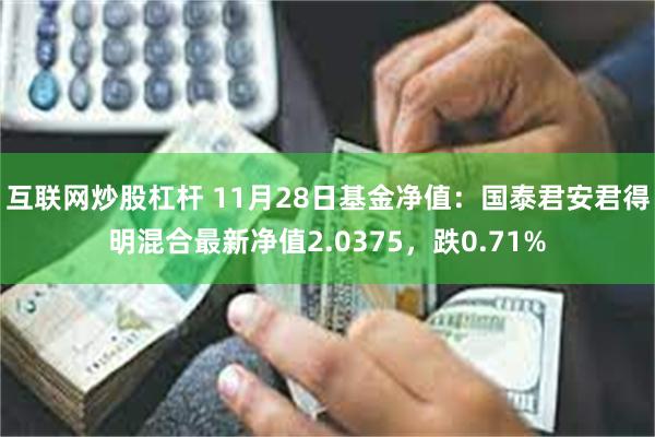 互联网炒股杠杆 11月28日基金净值：国泰君安君得明混合最新净值2.0375，跌0.71%