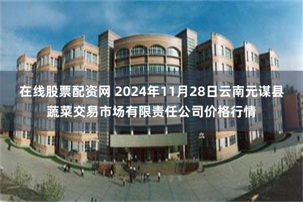 在线股票配资网 2024年11月28日云南元谋县蔬菜交易市场有限责任公司价格行情